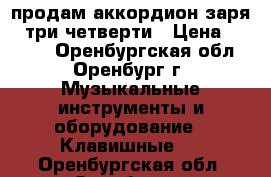 продам аккордион заря-2 три четверти › Цена ­ 7 000 - Оренбургская обл., Оренбург г. Музыкальные инструменты и оборудование » Клавишные   . Оренбургская обл.,Оренбург г.